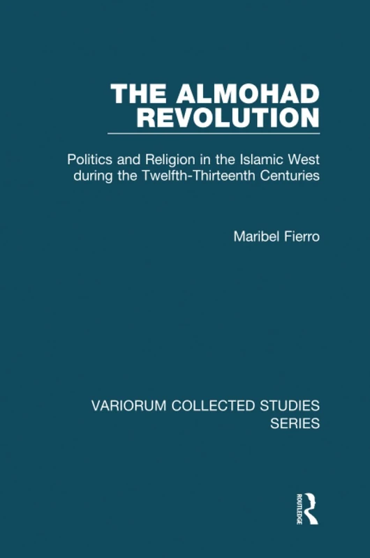 The Almohad Revolution: Politics and Religion in the Islamic West during the Twelfth-Thirteenth Centuries (Variorum Collected Studies)