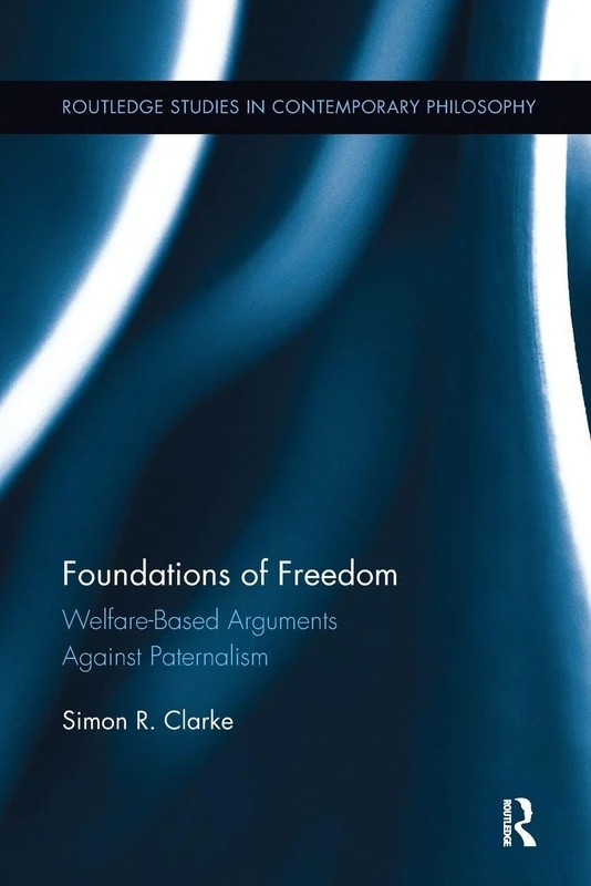 Foundations of Freedom: Welfare-Based Arguments Against Paternalism (Routledge Studies in Contemporary Philosophy)