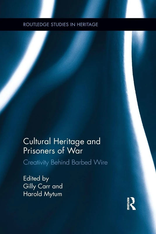 Cultural Heritage and Prisoners of War: Creativity Behind Barbed Wire (Routledge Studies in Heritage)