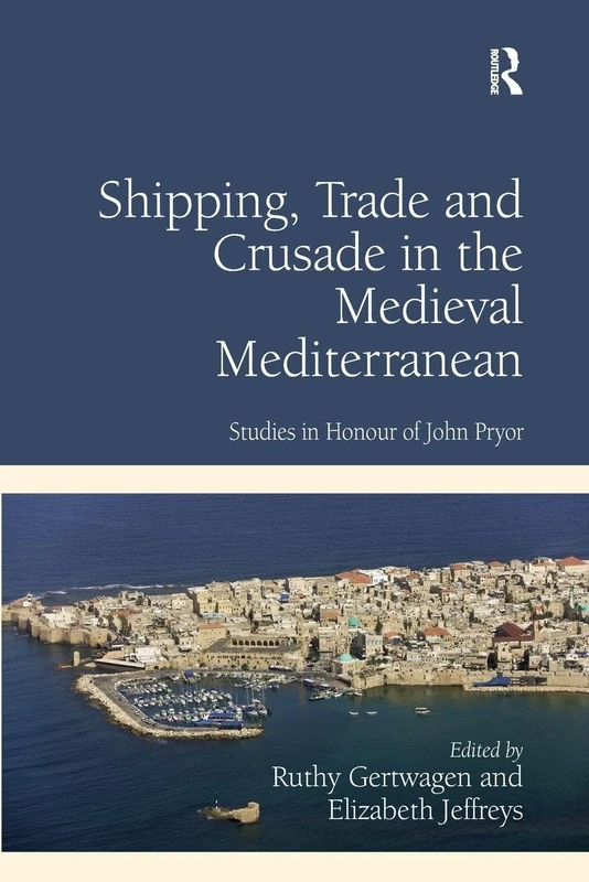 Shipping, Trade and Crusade in the Medieval Mediterranean: Studies in Honour of John Pryor