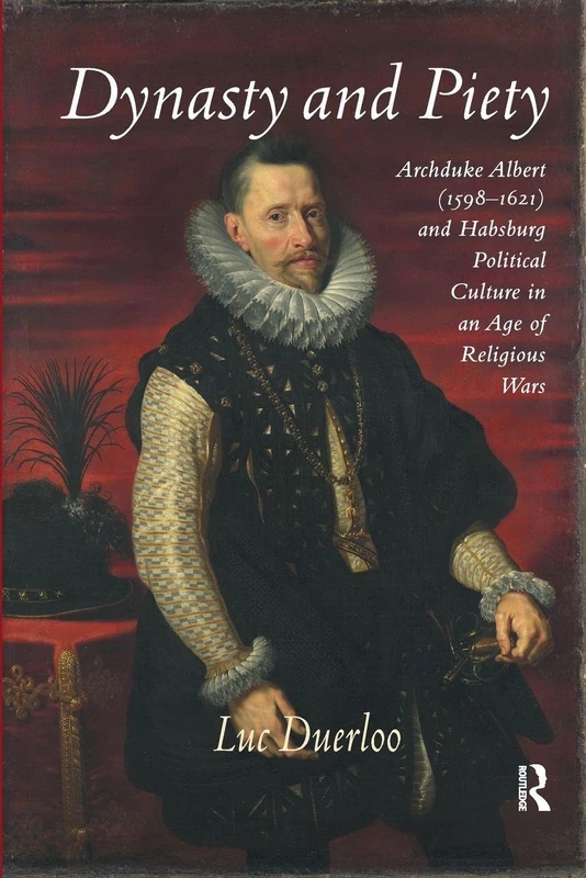 Dynasty and Piety: Archduke Albert (1598-1621) and Habsburg Political Culture in an Age of Religious Wars