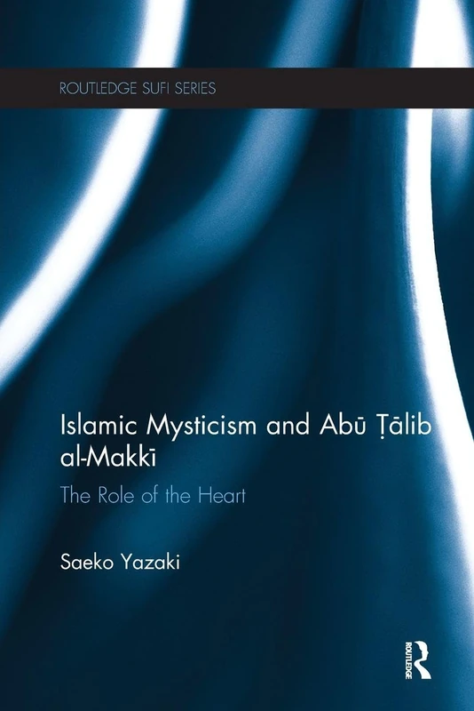 Islamic Mysticism and Abu Talib Al-Makki: The Role of the Heart (Routledge Sufi Series)