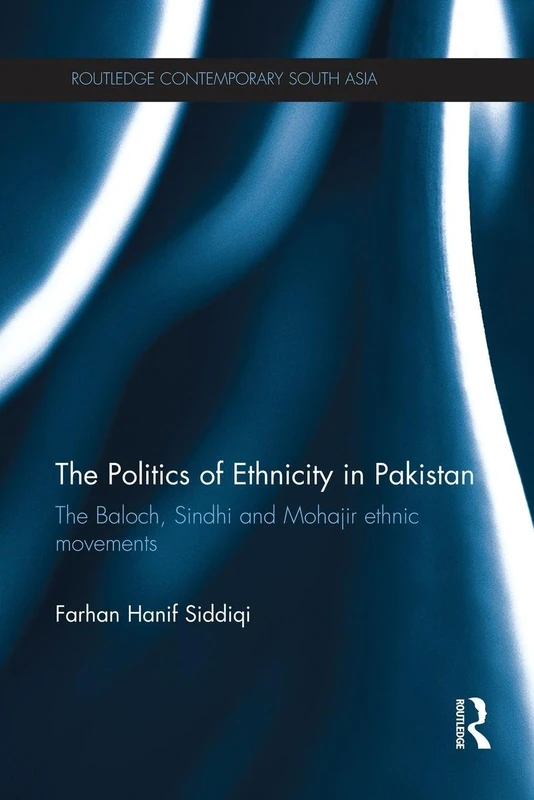 The Politics of Ethnicity in Pakistan: The Baloch, Sindhi and Mohajir Ethnic Movements (Routledge Contemporary South Asia Series)