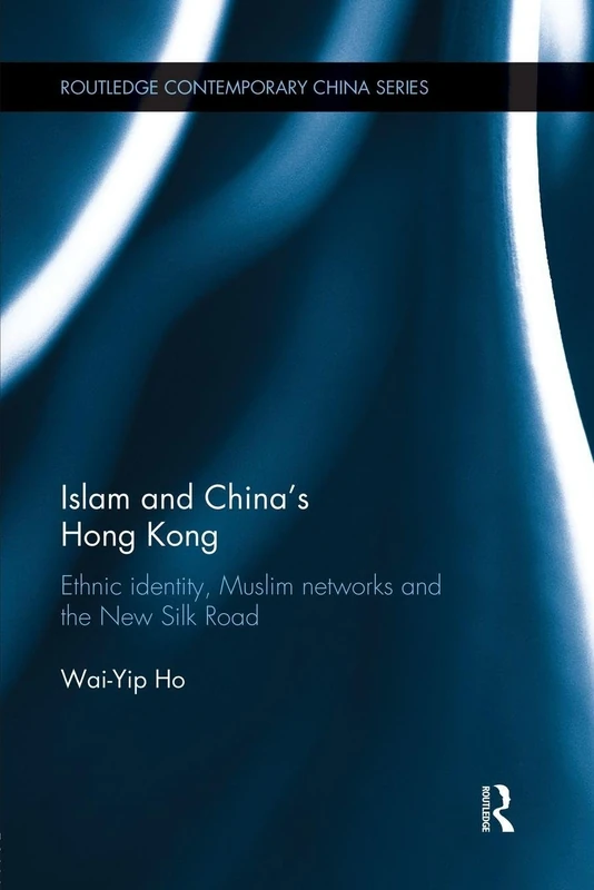 Islam and China's Hong Kong: Ethnic Identity, Muslim Networks and the New Silk Road (Routledge Contemporary China Series)