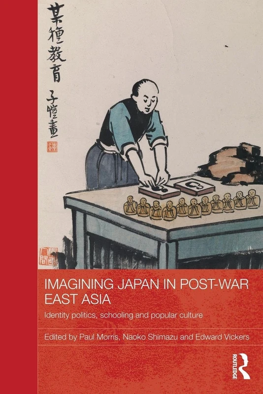 Imagining Japan in Post-war East Asia: Identity Politics, Schooling and Popular Culture (Routledge Studies in Education and Society in Asia)