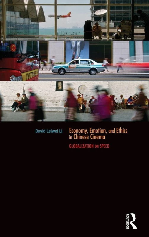 Economy, Emotion, and Ethics in Chinese Cinema: Globalization on Speed (Routledge Contemporary China Series)