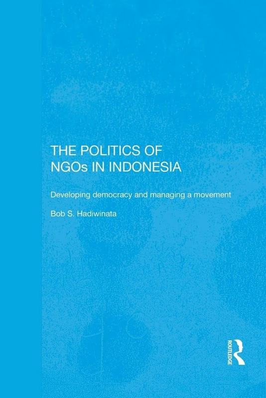 The Politics of NGOs in Indonesia: Developing Democracy and Managing a Movement (Rethinking Southeast Asia)