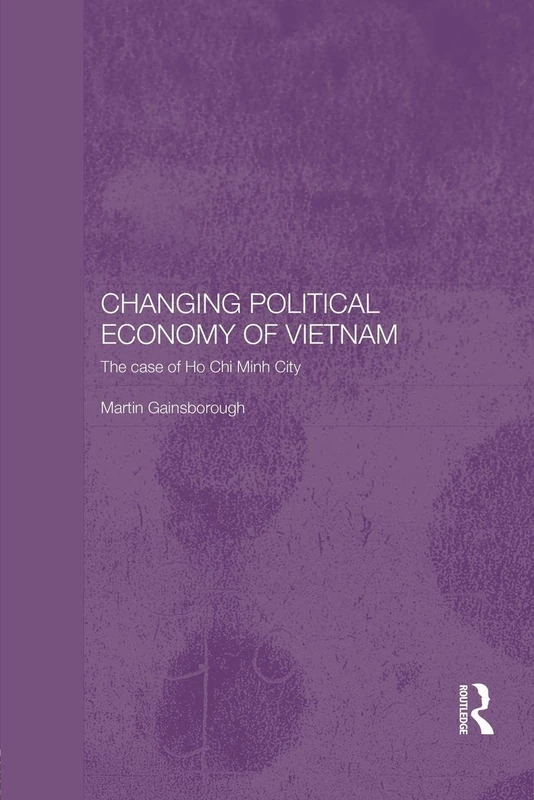 Changing Political Economy of Vietnam: The Case of Ho Chi Minh City (Rethinking Southeast Asia)