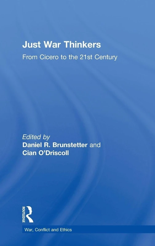 Just War Thinkers: From Cicero to the 21st Century (War, Conflict and Ethics)