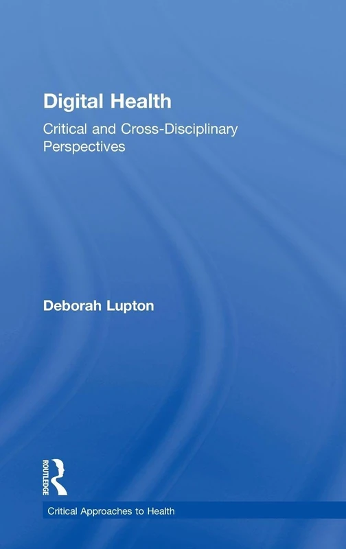 Digital Health: Critical and Cross-Disciplinary Perspectives (Critical Approaches to Health)