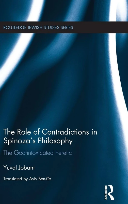 The Role of Contradictions in Spinoza's Philosophy: The God-intoxicated heretic (Routledge Jewish Studies Series)