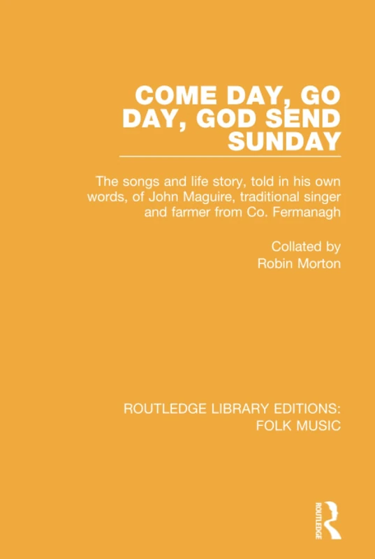 Come Day, Go Day, God Send Sunday: The songs and life story, told in his own words, of John Maguire, traditional singer and farmer from Co. Fermanagh.: 6 (Routledge Library Editions: Folk Music)
