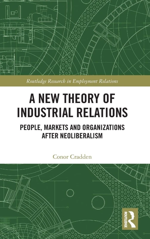 A New Theory of Industrial Relations: People, Markets and Organizations after Neoliberalism (Routledge Research in Employment Relations)