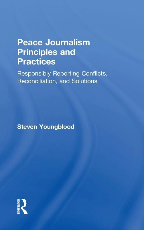 Peace Journalism Principles and Practices: Responsibly Reporting Conflicts, Reconciliation, and Solutions - Image 1