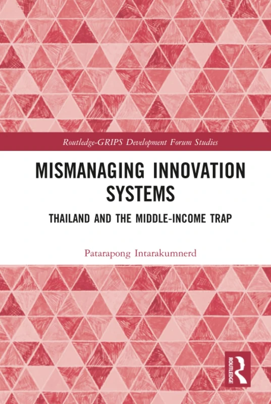Mismanaging Innovation Systems: Thailand and the Middle-income Trap (Routledge-GRIPS Development Forum Studies)