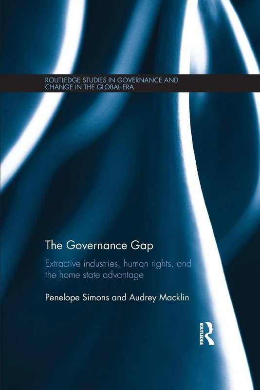 The Governance Gap: Extractive Industries, Human Rights, and the Home State Advantage (Routledge Studies in Governance and Change in the Global Era)
