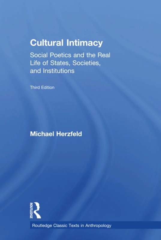 Cultural Intimacy: Social Poetics and the Real Life of States, Societies, and Institutions (Routledge Classic Texts in Anthropology)