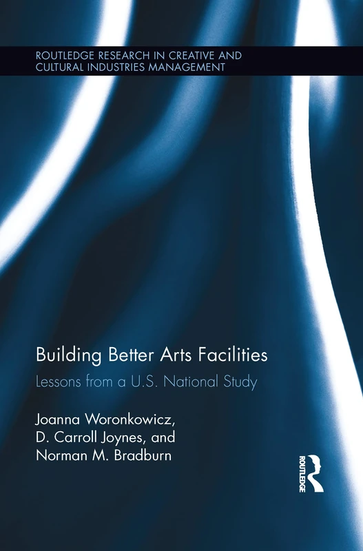 Building Better Arts Facilities: Lessons from a U.S. National Study (Routledge Research in the Creative and Cultural Industries)