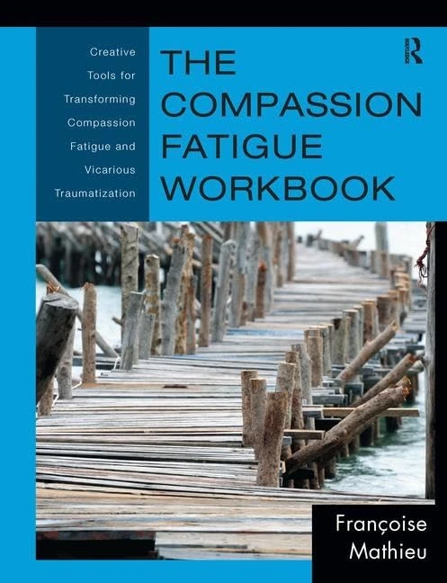 The Compassion Fatigue Workbook: Creative Tools for Transforming Compassion Fatigue and Vicarious Traumatization (Psychosocial Stress Series)