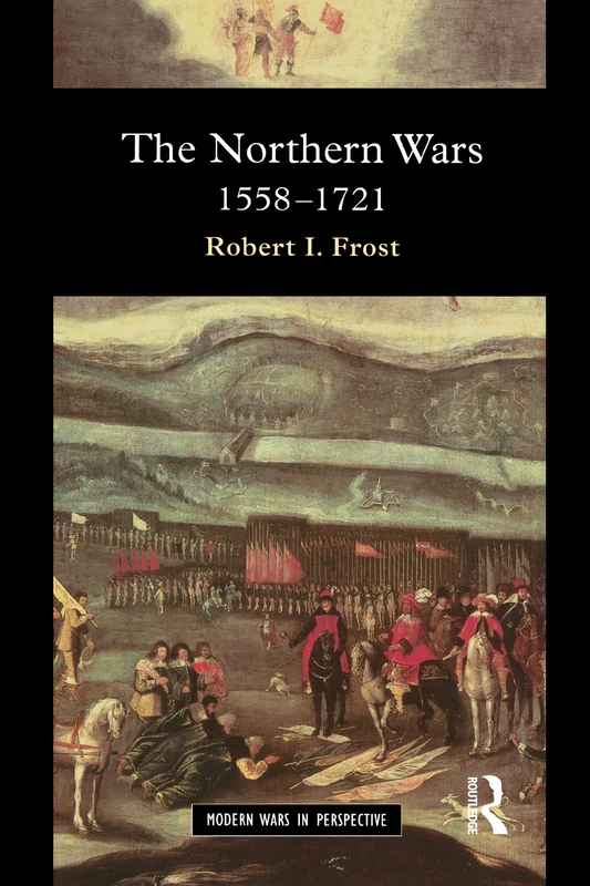 The Northern Wars: War, State and Society in Northeastern Europe, 1558 - 1721 (Modern Wars In Perspective)