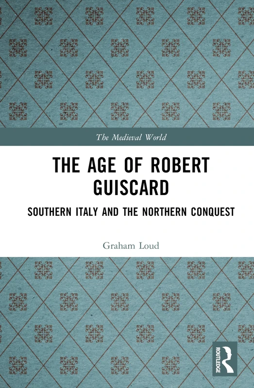 The Age of Robert Guiscard: Southern Italy and the Northern Conquest (The Medieval World)