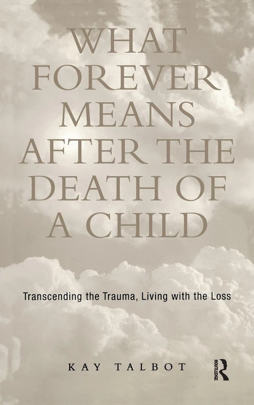 What Forever Means After the Death of a Child: Transcending the Trauma, Living with the Loss (Series in Trauma and Loss)