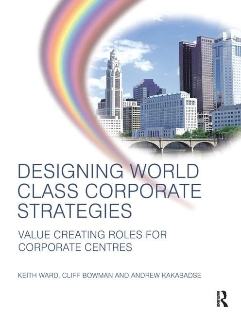 Designing World Class Corporate Strategies: Value Creating Roles for Corporate Centres