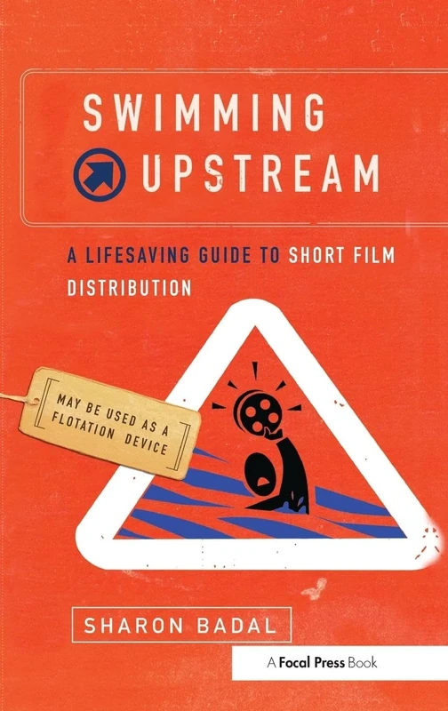 Swimming Upstream: A Lifesaving Guide to Short Film Distribution: A Lifesaving Guide to Short Film Distribution