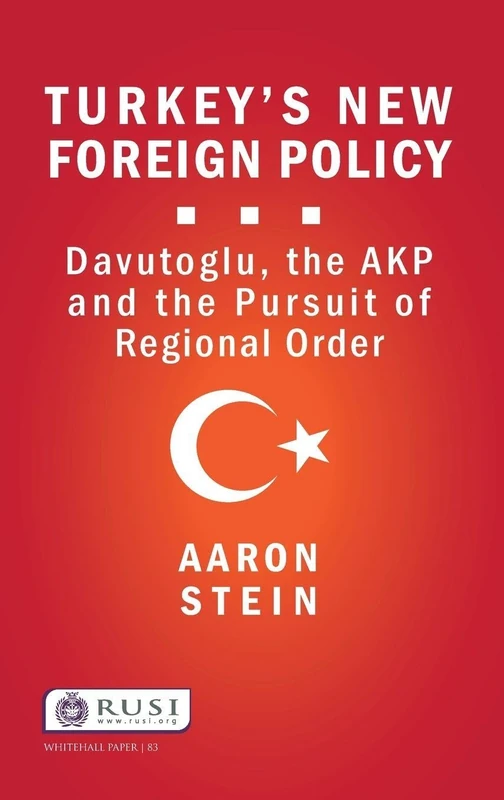 Turkey's New Foreign Policy: Davutoglu, the AKP and the Pursuit of Regional Order (Whitehall Papers)