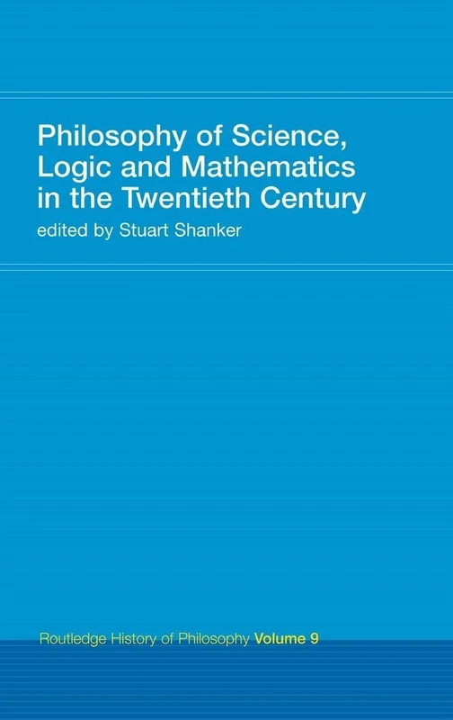 Philosophy of Science, Logic and Mathematics in the 20th Century: Routledge History of Philosophy Volume 9