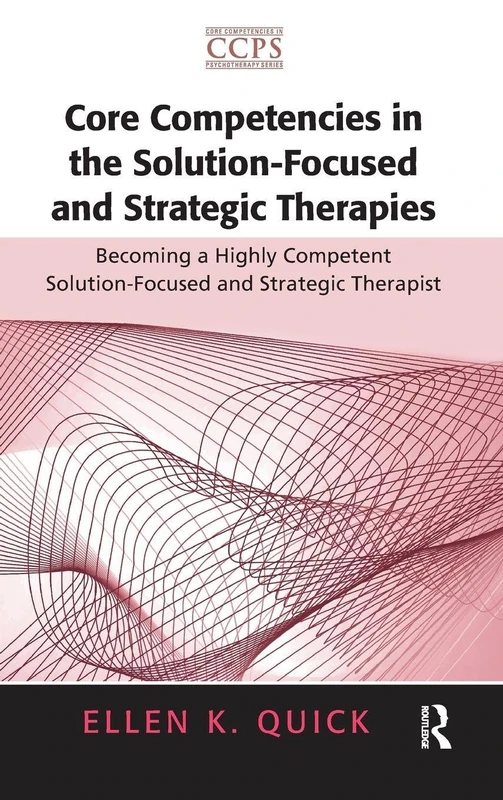 Core Competencies in the Solution-Focused and Strategic Therapies: Becoming a Highly Competent Solution-Focused and Strategic Therapist (Core Competencies in Psychotherapy Series)