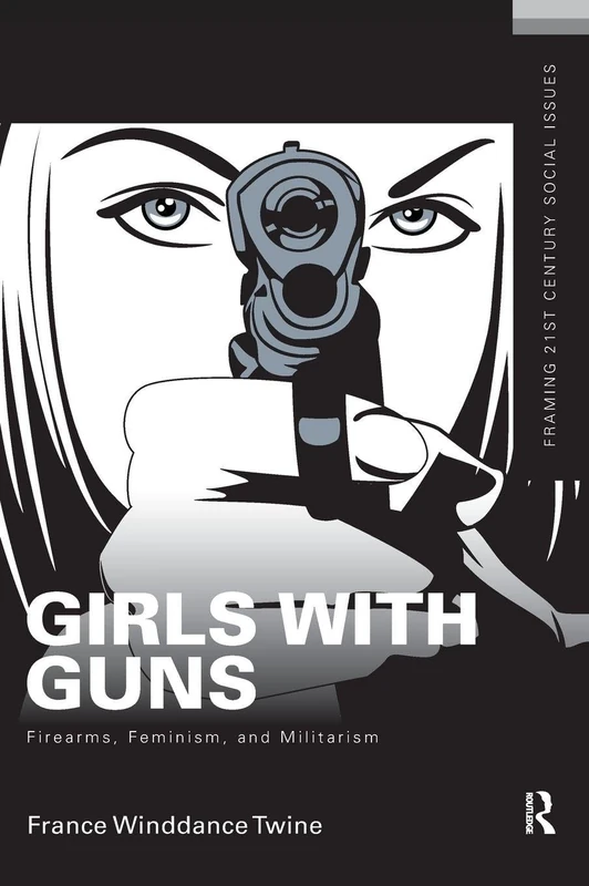Girls with Guns: Firearms, Feminism, and Militarism (Framing 21st Century Social Issues)