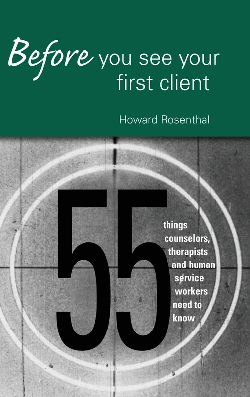 Before You See Your First Client: 55 Things Counselors, Therapists and Human Service Workers Need to Know