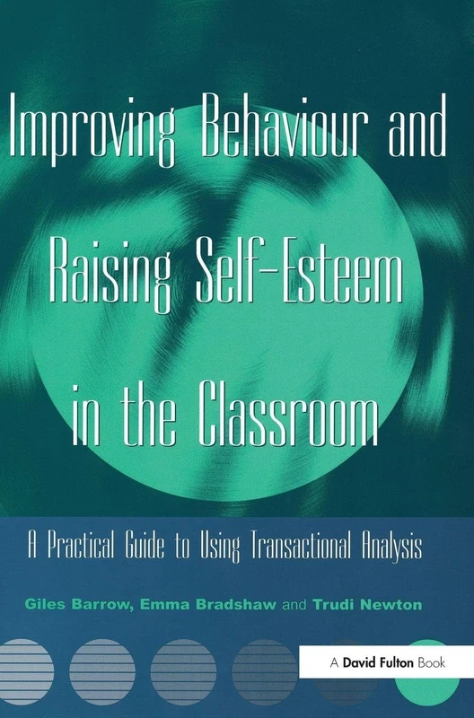 Improving Behaviour and Raising Self-Esteem in the Classroom: A Practical Guide to Using Transactional Analysis