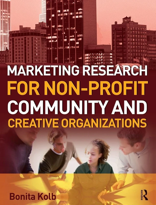 Marketing Research for Non-profit, Community and Creative Organizations: How to improve your product, find customers and effectively promote your message