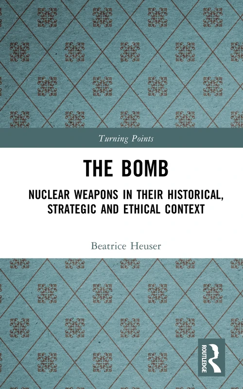 The Bomb: Nuclear Weapons in their Historical, Strategic and Ethical Context (Turning Points)
