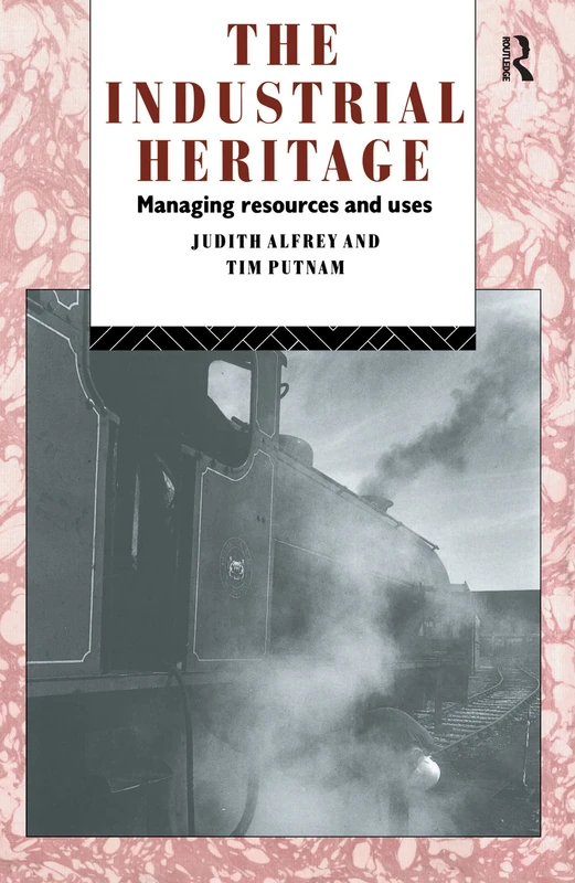 The Industrial Heritage: Managing Resources and Uses (Heritage: Care-Preservation-Management)
