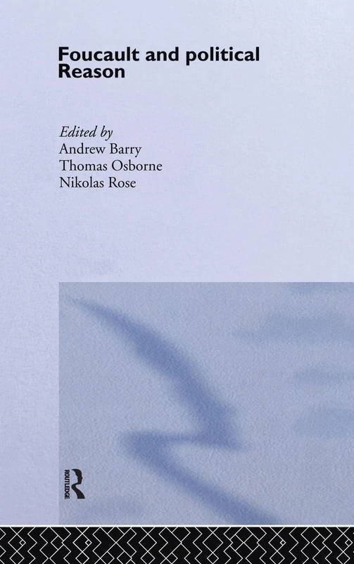 Foucault And Political Reason: Liberalism, Neo-Liberalism And The Rationalities Of Government