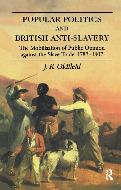 Popular Politics and British Anti-Slavery: The Mobilisation of Public Opinion against the Slave Trade 1787-1807 (Routledge Studies in Slave and Post-Slave Societies and Cultures)