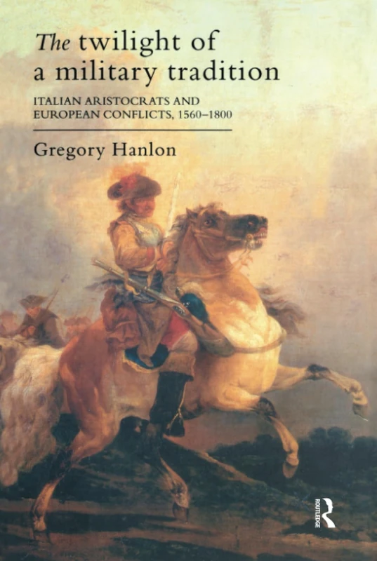 The Twilight Of A Military Tradition: Italian Aristocrats And European Conflicts, 1560-1800
