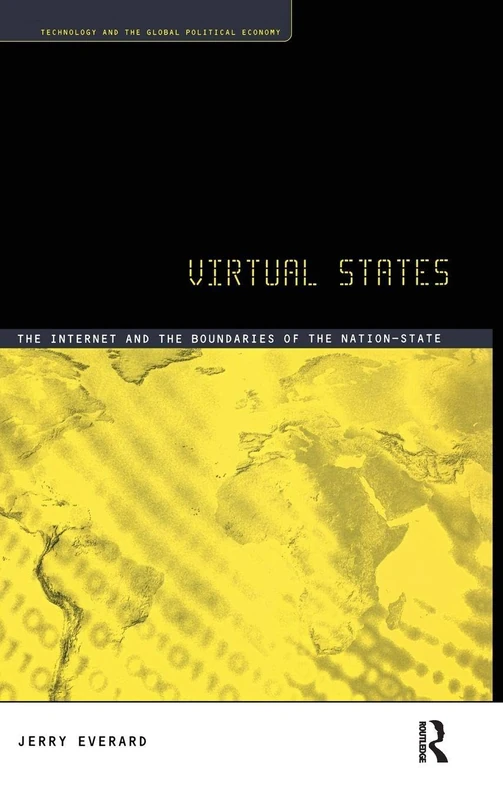VIRTUAL STATES: The Internet and the boundaries of the nation-state (Technology and Global Political Economy)