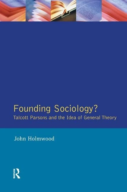 Founding Sociology? Talcott Parsons and the Idea of General Theory.: Talcott Parsons and the Idea of General Theory