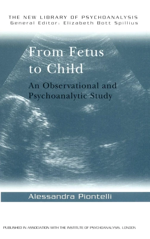 From Fetus to Child: An Observational and Psychoanalytic Study (The New Library of Psychoanalysis)