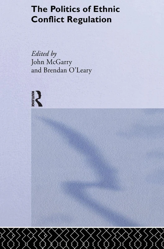 The Politics of Ethnic Conflict Regulation: Case Studies of Protracted Ethnic Conflicts