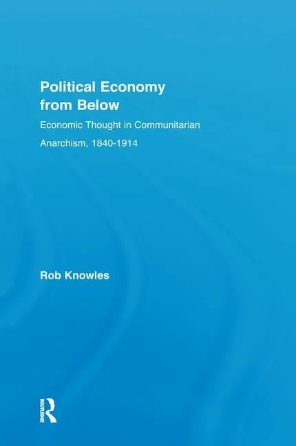 Political Economy from Below: Economic Thought in Communitarian Anarchism, 1840-1914
