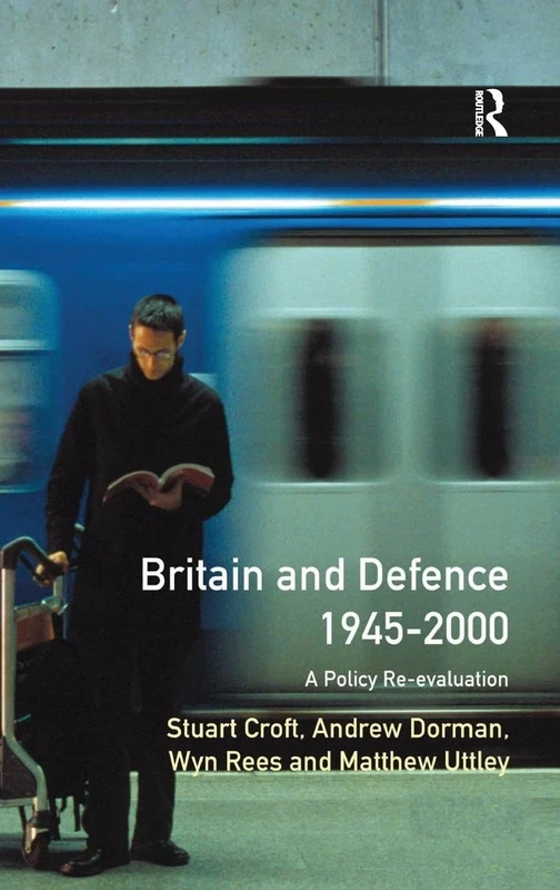 Britain and Defence 1945-2000: A Policy Re-evaluation