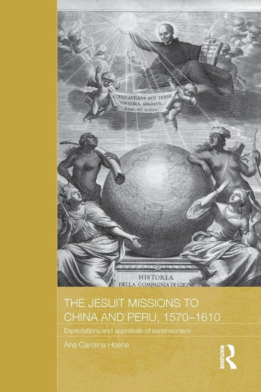 The Jesuit Missions to China and Peru, 1570-1610: Expectations and Appraisals of Expansionism (Routledge Studies in the Modern History of Asia)