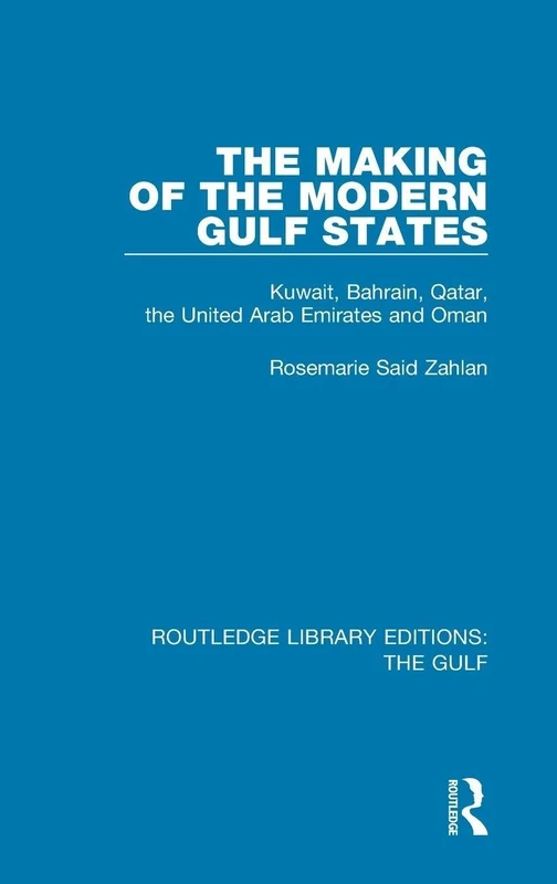 The Making of the Modern Gulf States: Kuwait, Bahrain, Qatar, the United Arab Emirates and Oman: 10 (Routledge Library Editions: The Gulf)