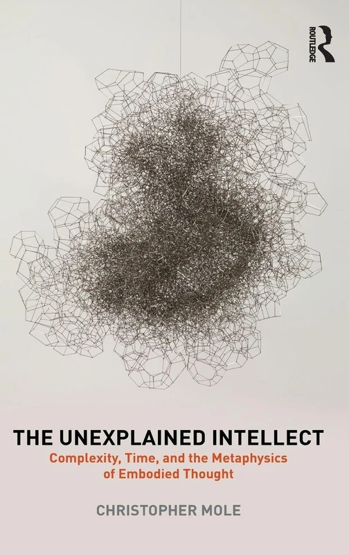 The Unexplained Intellect: Complexity, Time, and the Metaphysics of Embodied Thought - Image 1