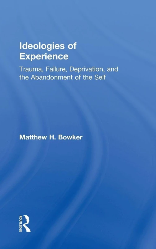 Ideologies of Experience: Trauma, Failure, Deprivation, and the Abandonment of the Self